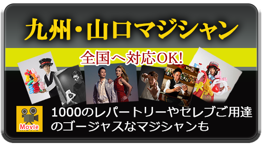 『九州・山口マジシャン』全国対応へOK!・1000のレパートリーやセレブご用達のゴージャスなマジシャンも